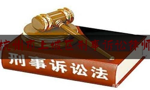 杭州市上城区刑事诉讼律师（杭州刑事律师咨询电话）