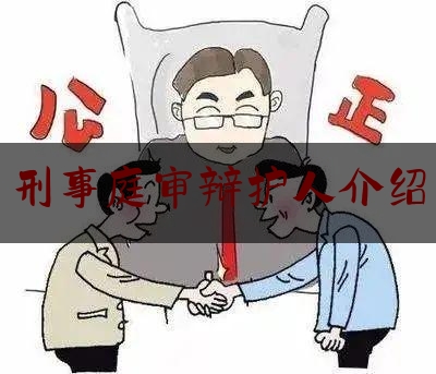 刑事庭审辩护人介绍（刑事案件辩护人）