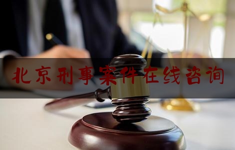 北京刑事案件在线咨询（北京刑事案件查询）