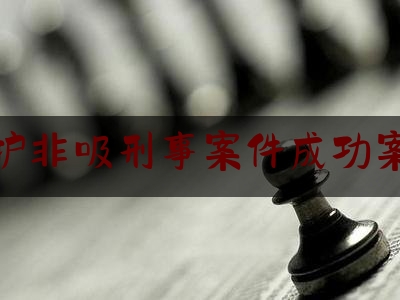 辩护非吸刑事案件成功案例（非吸案件辩护要点）