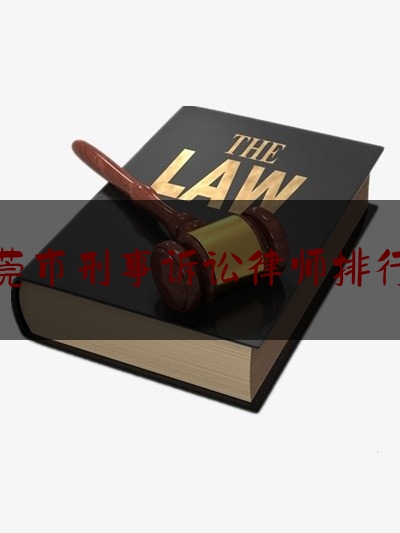 东莞市刑事诉讼律师排行榜（东莞最出名的刑事律师）