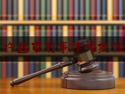 许昌市刑事律师找谁（许昌律师所）