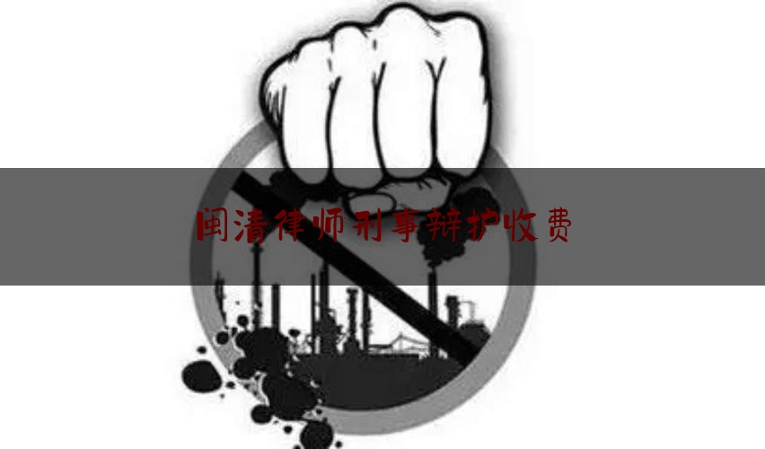 闽清律师刑事辩护收费（请律师做刑事辩护收费标准）