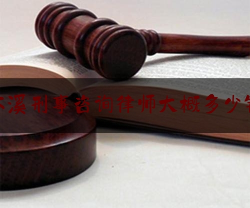 本溪刑事咨询律师大概多少钱