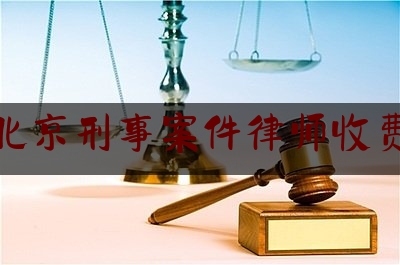 咨询北京刑事案件律师收费标准（北京市刑事案件律师收费标准）