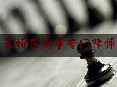 天桥区刑事专门律师（找济南刑事律师）