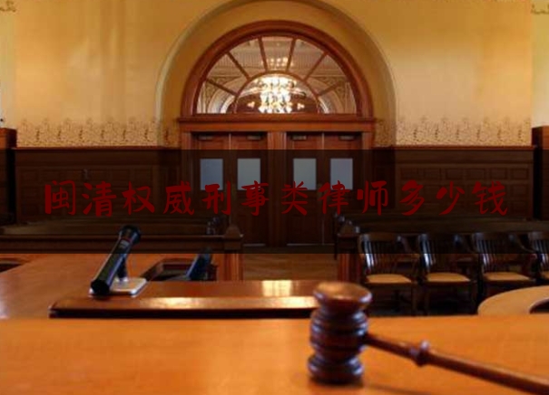 闽清权威刑事类律师多少钱（闽侯刑事律师）