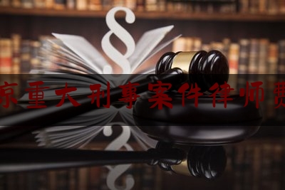 北京重大刑事案件律师费用（北京刑事大案要案律师）