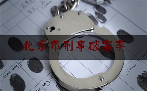 北京市刑事破案率（北京破案率最高的区）