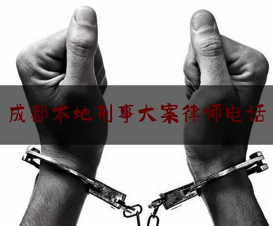 成都本地刑事大案律师电话（成都著名刑事案件律师事务所）