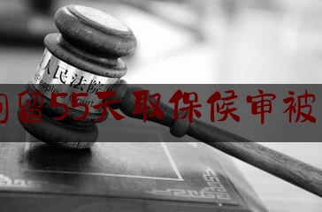 [日常]专业消息:刑事拘留55天取保候审被驳回了,嫌疑人被拘留后多久通知家属