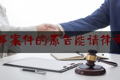 刑事案件的原告能请律师吗（刑事案原告找律师么）