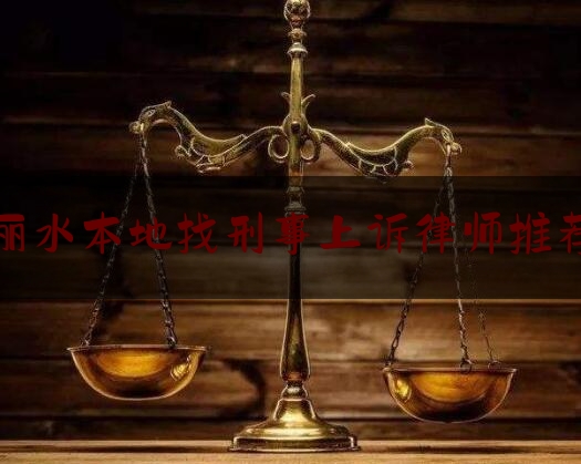 丽水本地找刑事上诉律师推荐（丽水律师哪里找）