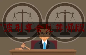 浙江宁波刑事会见律师服务平台（刑事案件律师咨询宁波）