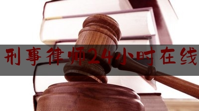 专业刑事律师24小时在线咨询（专业刑事案件律师事务所）