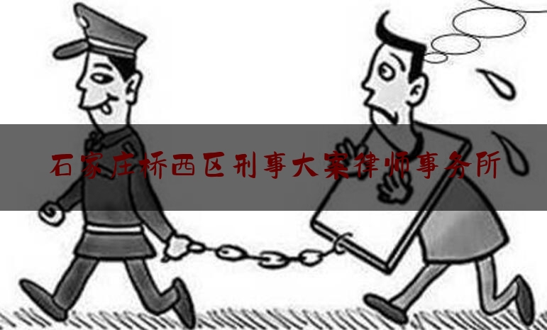 推荐看法报道:石家庄桥西区刑事大案律师事务所,石家庄桥西区法院庭审直播