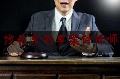 找北京刑事案件律师（北京刑事案件律师事务所哪家好）