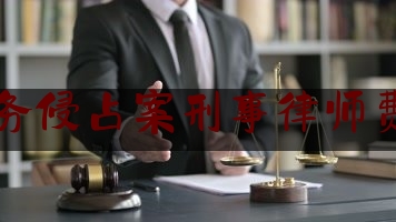 职务侵占案刑事律师费用（职务侵占律师多少钱）