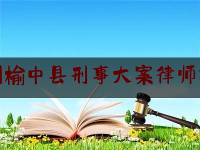 兰州榆中县刑事大案律师找谁（甘肃省兰州市榆中县律师事务所）