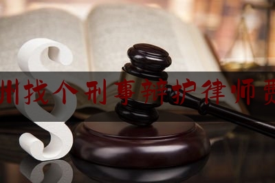 涿州找个刑事辩护律师费用（涿州刑事律师咨询怎么收费）