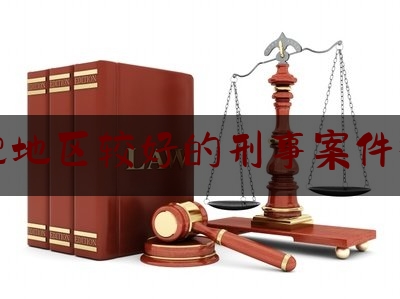 合肥地区较好的刑事案件律师（合肥刑事案件律师最厉害的）