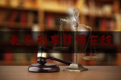北京刑事律师在线（北京刑事在线律师咨询）