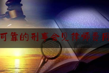 绍兴可靠的刑事会见律师费用标准