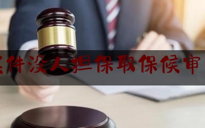 [热门]专业发布刑事案件没人担保取保候审怎么办,取保候审的基本流程是什么