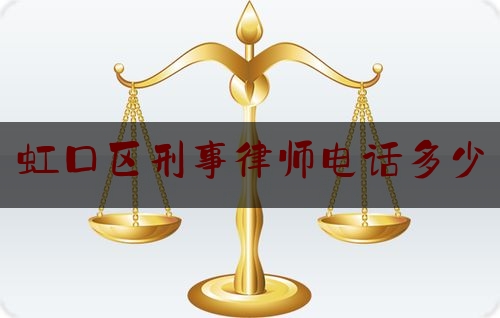 虹口区刑事律师电话多少（虹口区律师在线）