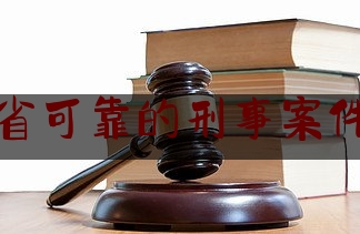 河南省可靠的刑事案件律师（河南省可靠的刑事案件律师电话）