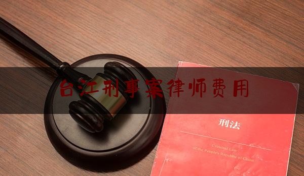 台江刑事案律师费用（台江律师事务所收费）