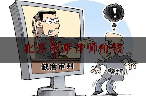 北京刑事律师价钱（北京刑事律师刑事律师）