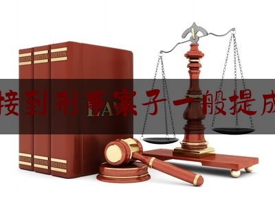 律师接到刑事案子一般提成多少（律师处理刑事案件是怎样收款的）