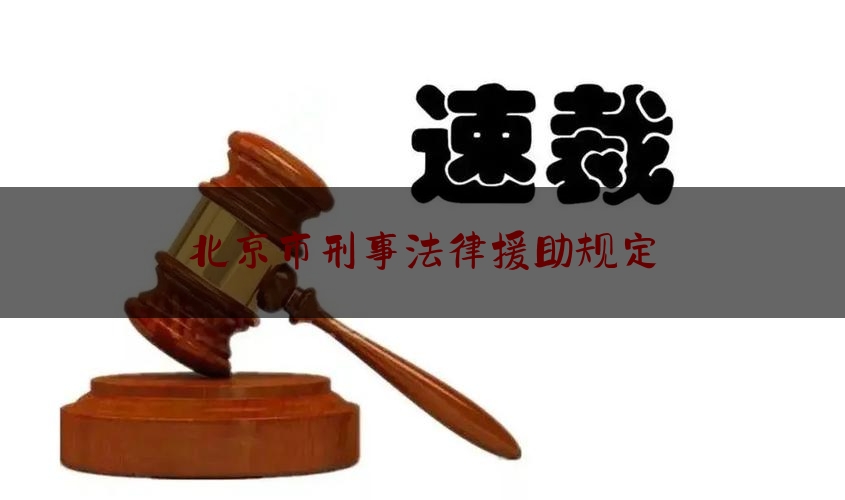 北京市刑事法律援助规定（北京市刑事诉讼律师咨询）