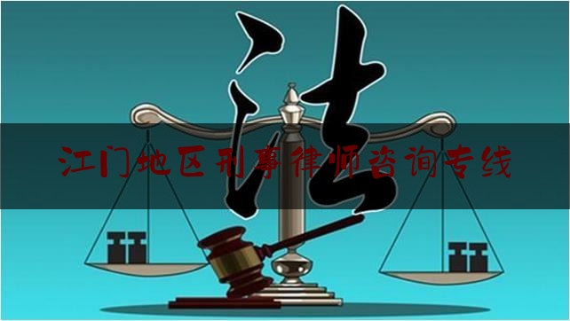 江门地区刑事律师咨询专线（江门刑事律师事务所）