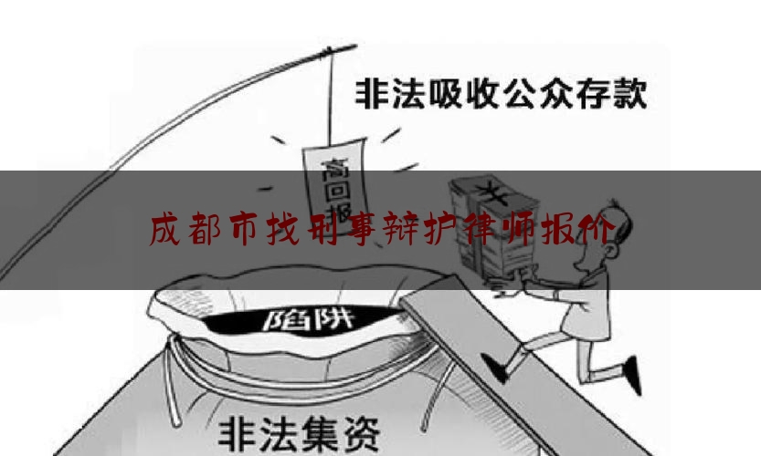 成都市找刑事辩护律师报价（成都刑事辩护资深律师）