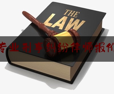 专业刑事纠纷律师报价（专业刑事案件律师事务所）