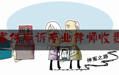 [阅读]秘闻消息:刑事案件申诉专业律师收费标准,律师收费标准百度百科