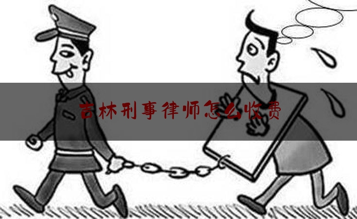 [热门]专业发布吉林刑事律师怎么收费,律师事务所履行法律援助义务情况