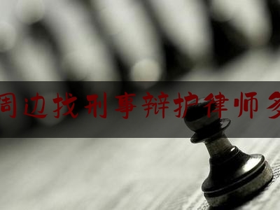 北京周边找刑事辩护律师多少钱（北京周边找刑事辩护律师多少钱一次）