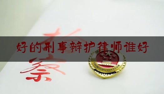 [阅读]秘闻消息:好的刑事辩护律师谁好,国内刑事辩护十大律师事务所有哪些