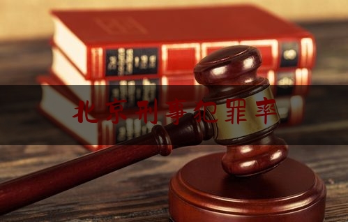 北京刑事犯罪率（北京常见犯罪量刑标准）