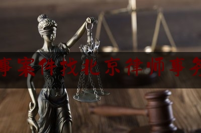 刑事案件找北京律师事务所（北京刑事案件律师代理）