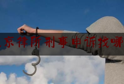 北京律所刑事申诉找哪家（刑事申诉北京律师）