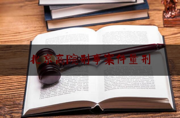 北京高院刑事案件量刑（北京市法院常见犯罪量刑意见）