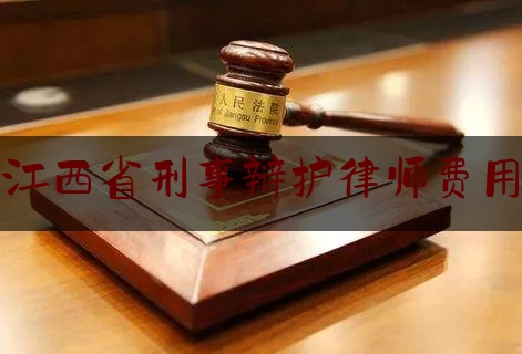 江西省刑事辩护律师费用（江西省刑事辩护律师费用多少）
