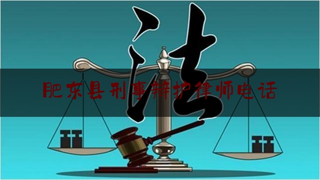 肥东县刑事辩护律师电话（肥东县最好的律师）