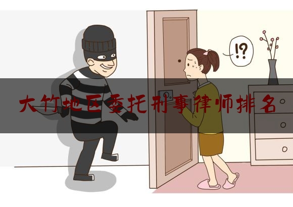 大竹地区委托刑事律师排名（大竹县哪个律师最好）
