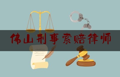 佛山刑事索赔律师(佛山刑案辩护律师)