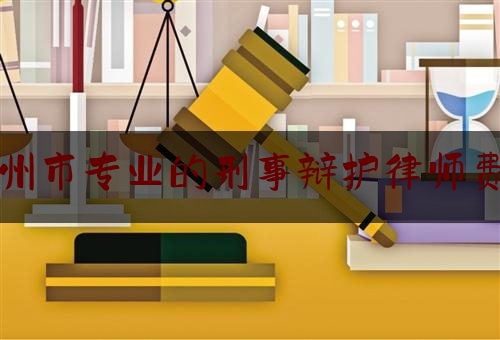 沧州市专业的刑事辩护律师费用（沧州市刑事案件的律著名的律师）